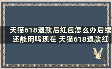 天猫618退款后红包怎么办后续还能用吗现在 天猫618退款红包还在吗